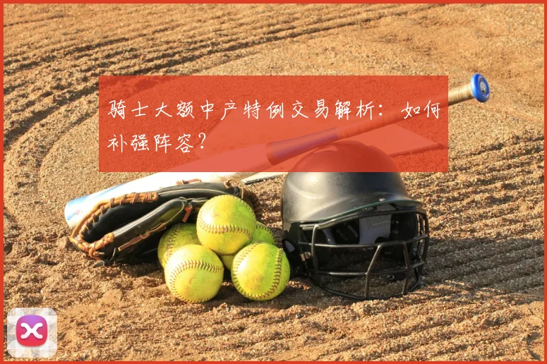 骑士大额中产特例交易解析：如何补强阵容？