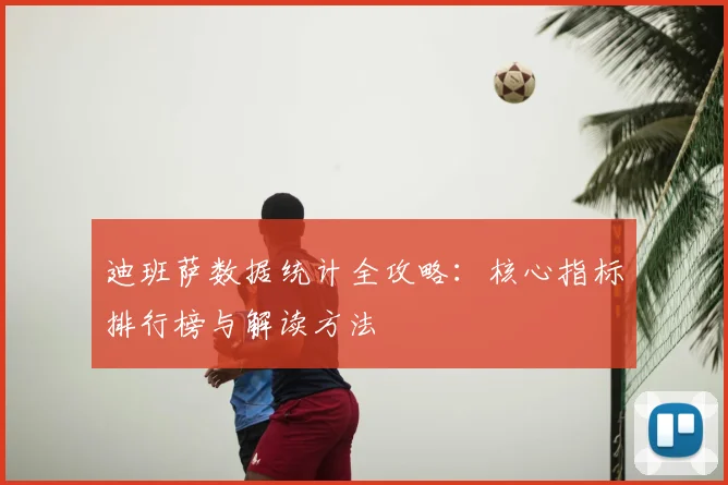 迪班萨数据统计全攻略:核心指标排行榜与解读方法
