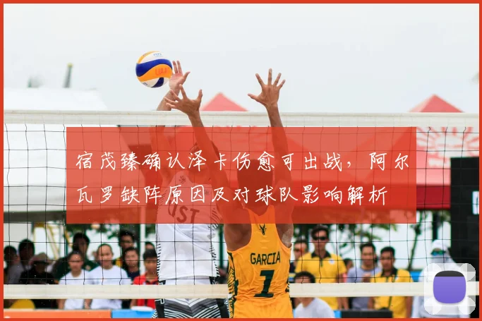 宿茂臻确认泽卡伤愈可出战,阿尔瓦罗缺阵原因及对球队影响解析