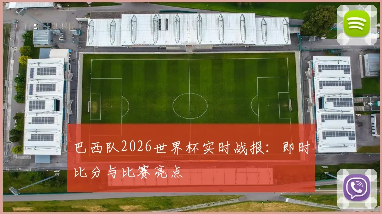 巴西队2026世界杯实时战报：即时比分与比赛亮点