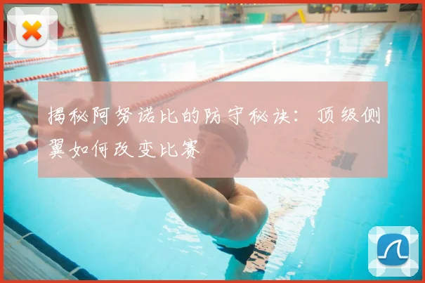 揭秘阿努诺比的防守秘诀：顶级侧翼如何改变比赛