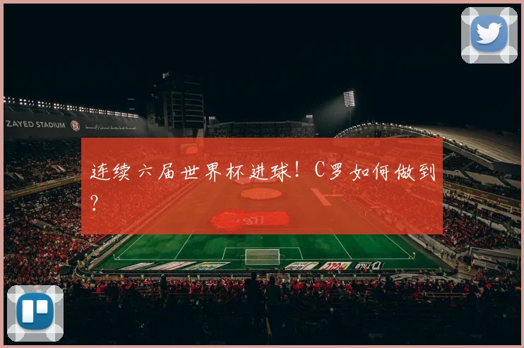 连续六届世界杯进球！C罗如何做到？
