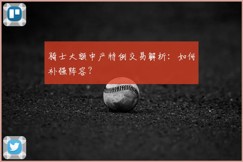 骑士大额中产特例交易解析：如何补强阵容？